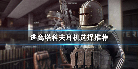 逃离塔科夫耳机选择推荐 逃离塔科夫耳机选哪个