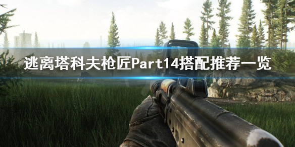 逃离塔科夫枪匠Part14怎么搭配 逃离塔科夫枪匠14任务攻略