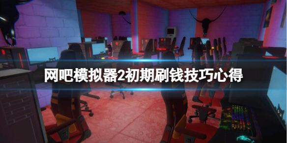网吧模拟器2开局怎么刷钱（网吧模拟器二楼怎么解锁）