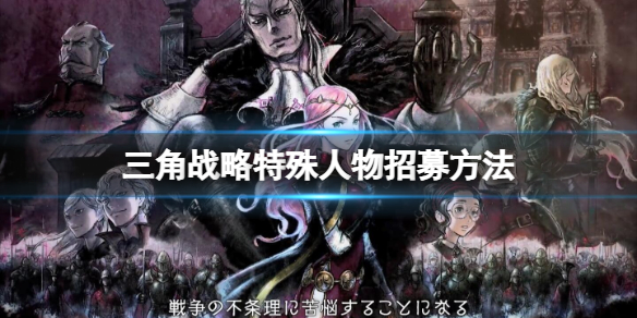 三角战略特殊人物怎么招募 三角战略 攻略