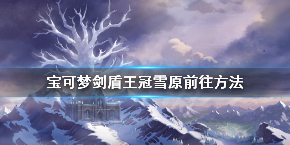 宝可梦剑盾冠之雪原怎么去 宝可梦剑盾dlc冠之雪原怎么去