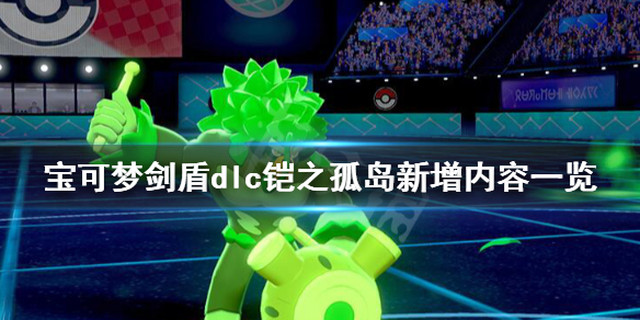 宝可梦剑盾dlc铠之孤岛新增内容一览（宝可梦剑盾dlc铠之孤岛图鉴）