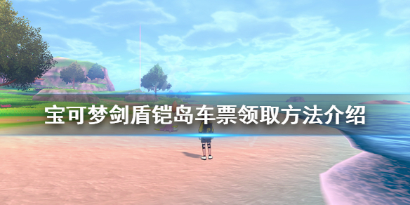 宝可梦剑盾铠岛车票哪里拿（宝可梦剑盾铠岛剧情攻略）