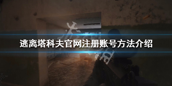 逃离塔科夫官网注册账号方法介绍 逃离塔科夫手游注册
