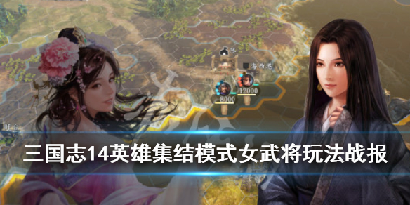三国志14英雄集结模式女武将玩法战报 三国志14英雄集结各势力武将