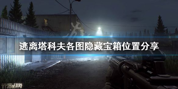 逃离塔科夫隐藏宝箱在哪 逃离塔科夫宝箱能出什么