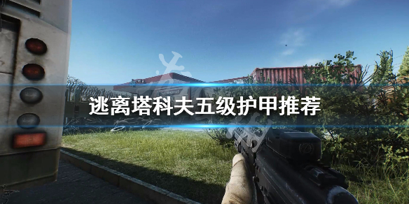 逃离塔科夫五级护甲推荐 逃离塔科夫最高级护甲