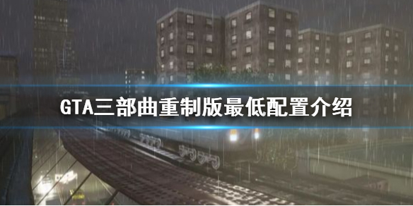 GTA三部曲重制版最低配置是多少（gta三部曲重制版价格）