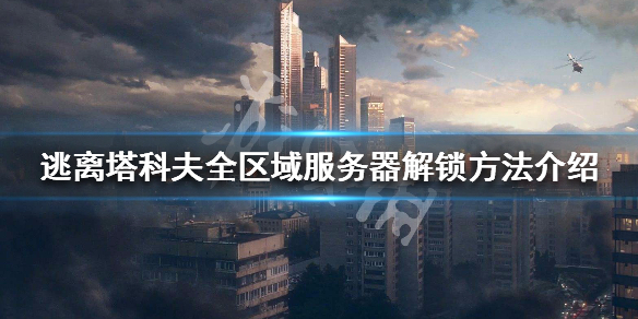 逃离塔科夫怎么解锁全区域服务器 逃离塔科夫其他区