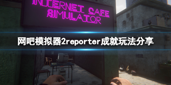 网吧模拟器2reporter成就怎么玩 网吧模拟器全成就