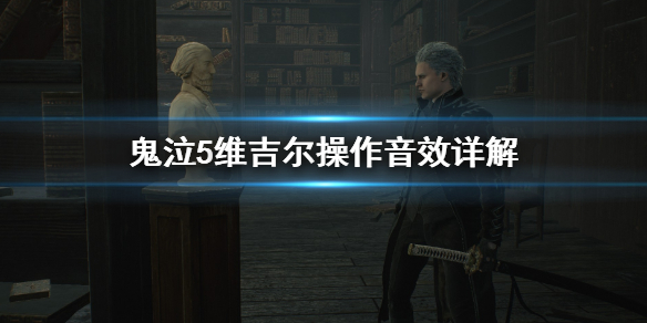 鬼泣5维吉尔操作时音效怎么把握（鬼泣5维吉尔技能语音）