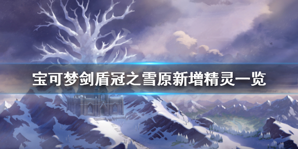 宝可梦剑盾冠之雪原新增图鉴有什么 宝可梦剑盾冠之雪原新增图鉴有什么精灵