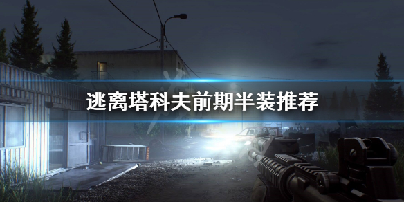逃离塔科夫前期什么装备性价比高（逃离塔科夫前期任务攻略）