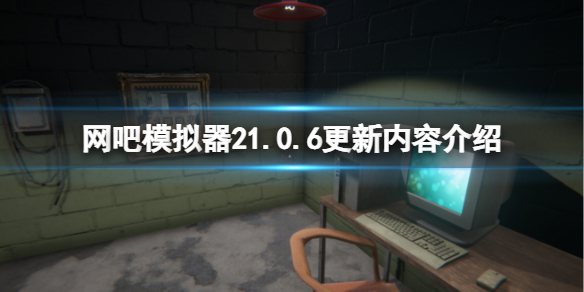 网吧模拟器21.0.6版本更新了什么 网吧模拟器最新版本号