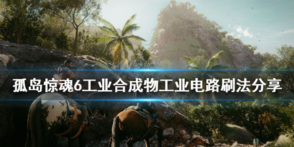 孤岛惊魂6工业合成物怎么刷 孤岛惊魂6工业电路怎么获取