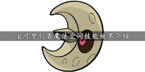 宝可梦剑盾魔法空间技能效果介绍（宝可梦剑盾魔法空间技能效果介绍）