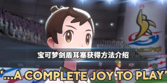 宝可梦剑盾耳塞怎么获得 宝可梦剑盾耳塞有什么用