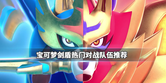 宝可梦剑盾热门对战队伍推荐（宝可梦剑盾热门对战队伍推荐）