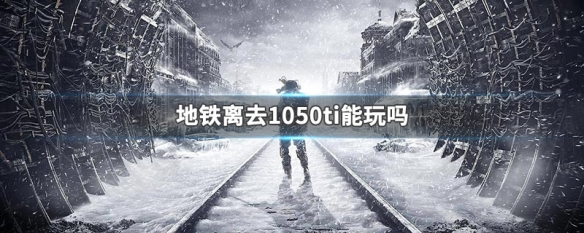 地铁离去1050ti能玩吗 地铁离去gtx1050ti能玩吗