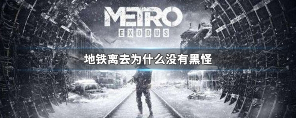 地铁离去为什么没有黑怪（地铁离去为什么搜不到）