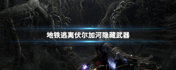 地铁逃离伏尔加河隐藏武器 地铁逃离伏尔加河土匪狙击枪在哪