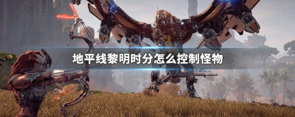 地平线黎明时分怎么控制怪物（地平线黎明时分操作）