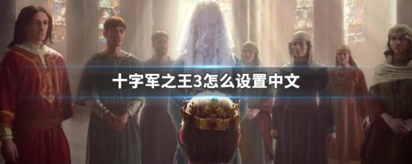 十字军之王3怎么设置中文 十字军之王3怎么设置中文没用