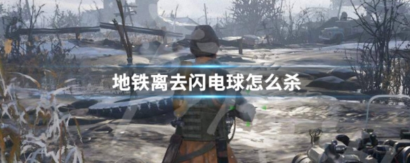 地铁离去闪电球怎么杀（地铁离去闪电球怎么打）