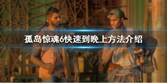 孤岛惊魂6如何进入晚上 孤岛惊魂6如何进入晚上模式
