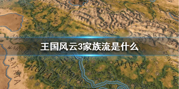 王国风云3家族流是什么 王国风云3家族支系