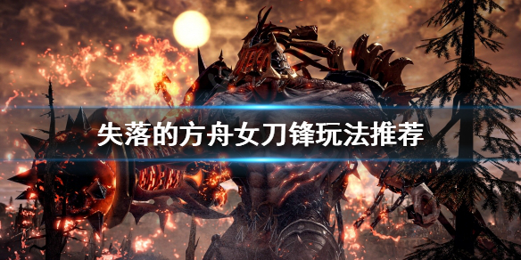 失落的方舟女刀锋怎么玩 失落的方舟刀锋pvp加点