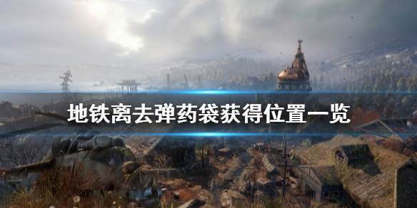 地铁离去弹药袋获得位置一览（地铁离去子弹袋）