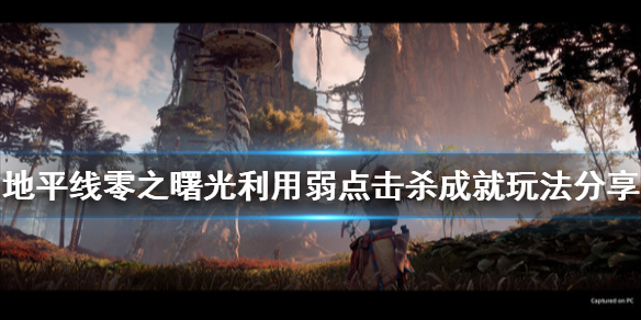 地平线零之曙光利用弱点击杀怎么玩 地平线零之曙光强力攻击