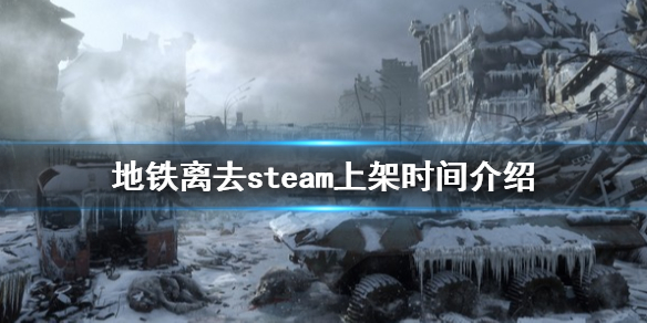 地铁离去steam什么时候上线（地铁离去在steam叫什么）