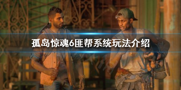 孤岛惊魂6匪帮系统怎么玩 孤岛惊魂6帮派领袖