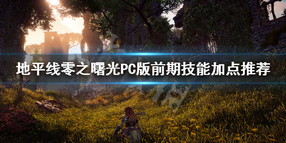 地平线零之曙光PC版前期怎么加点 地平线 零之曙光 前期加点