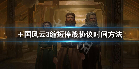 王国风云3停战协议怎么缩短时间 王国风云3停战协议怎么缩短时间设置