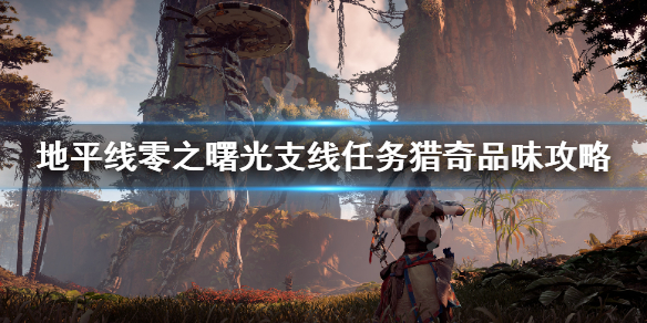 地平线零之曙光猎奇品味任务怎么做（地平线零之曙光dlc狩猎）