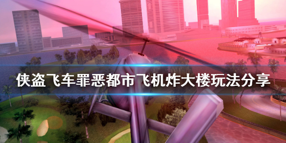 侠盗飞车罪恶都市飞机炸大楼怎么炸 侠盗猎车罪恶都市飞机炸大楼怎么过