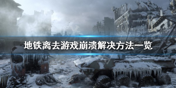 地铁离去游戏崩溃怎么办 地铁离去闪退解决