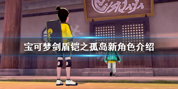 宝可梦剑盾铠之孤岛新角色介绍 宝可梦剑盾铠之孤岛新增宝可梦