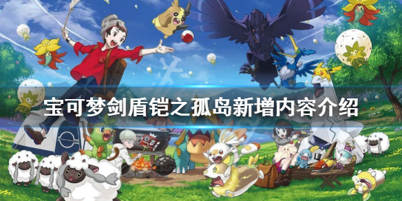 宝可梦剑盾铠之孤岛DLC什么时间上线（宝可梦剑盾铠之孤岛新增宝可梦）