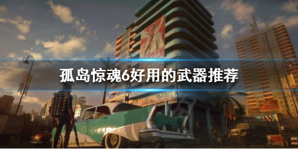 孤岛惊魂6什么武器好用（孤岛惊魂6最强武器搭配）
