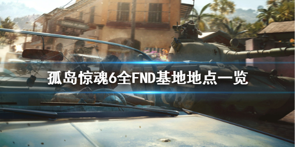 孤岛惊魂6国防军基地地图位置汇总（孤岛惊魂6国防军弹药库）