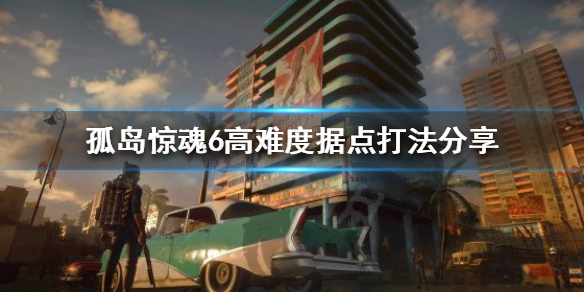 孤岛惊魂6如何打高难度据点（孤岛惊魂6先打哪个）