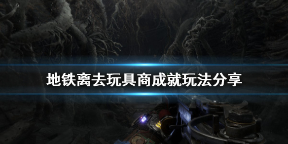 地铁离去玩具商成就怎么完成 地铁离去配件不收回就会消失