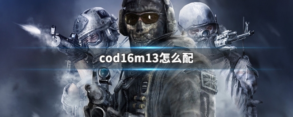 cod16m13怎么配 cod16m13怎么配装
