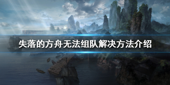失落的方舟无法组队怎么办 失落的方舟无法组队怎么办啊