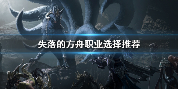失落的方舟什么职业好玩 失落的方舟哪个职业最值得玩
