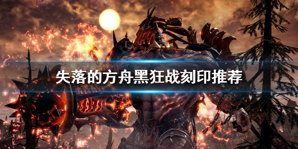 失落的方舟黑狂战刻印如何选择（失落的方舟狂战技能加点）